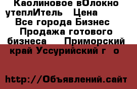 Каолиновое вОлокно утеплИтель › Цена ­ 100 - Все города Бизнес » Продажа готового бизнеса   . Приморский край,Уссурийский г. о. 